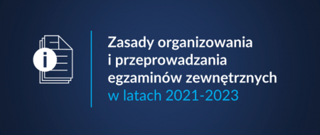 Zasady organizowania i przeprowadzania egzaminów zewnętrznych w latach 2021-2023...